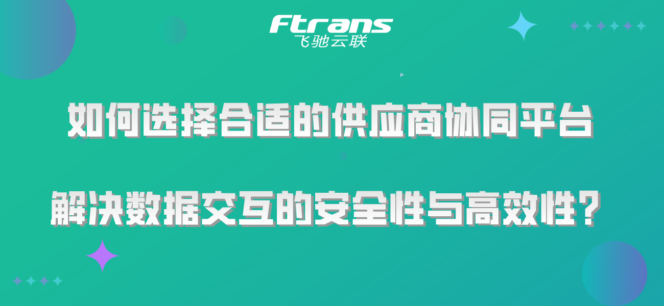 如何选择合适的供应商协同平台，解决数据交互的安全性与高效性？