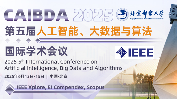 【IEEE出版|EI会议征稿】第五届人工智能、大数据与算法国际学术会议 (CAIBDA 2025)
