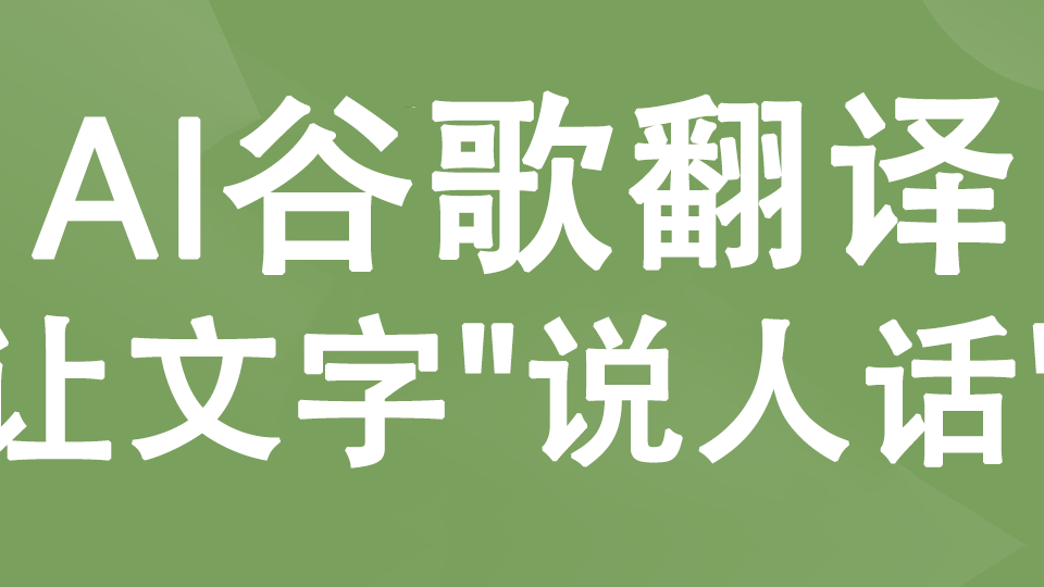 告别生硬翻译！AI谷歌翻译：让你的文字&quot;说人话&quot;